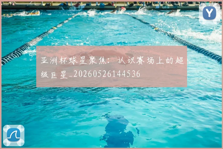 亚洲杯球星聚焦：认识赛场上的超级巨星_20260526144536