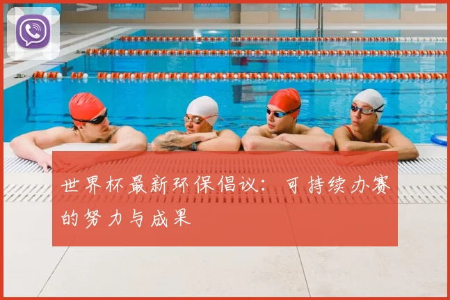 世界杯最新环保倡议：可持续办赛的努力与成果