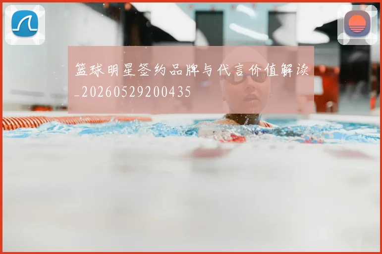 篮球明星签约品牌与代言价值解读_20260529200435