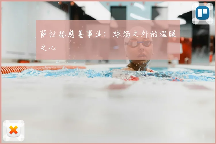 萨拉赫慈善事业：球场之外的温暖之心