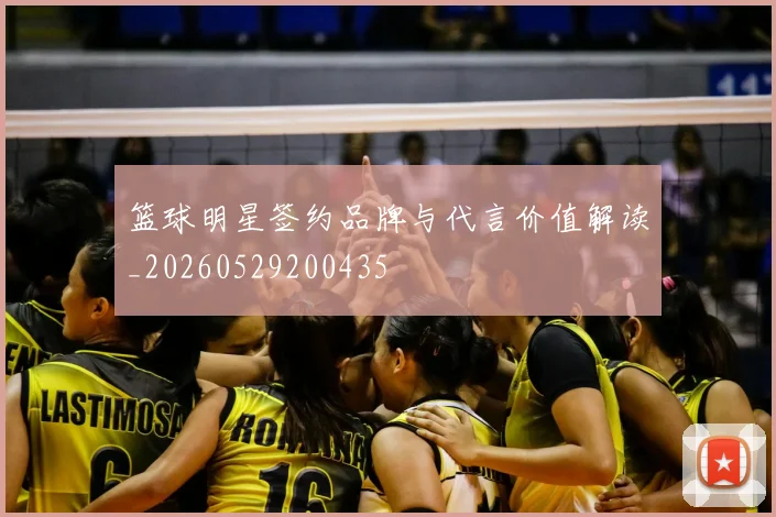 篮球明星签约品牌与代言价值解读_20260529200435
