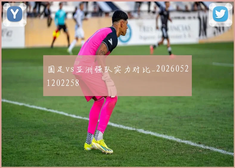 国足vs亚洲强队实力对比_20260521202258