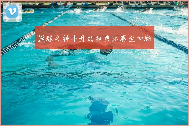 篮球之神乔丹的经典比赛全回顾