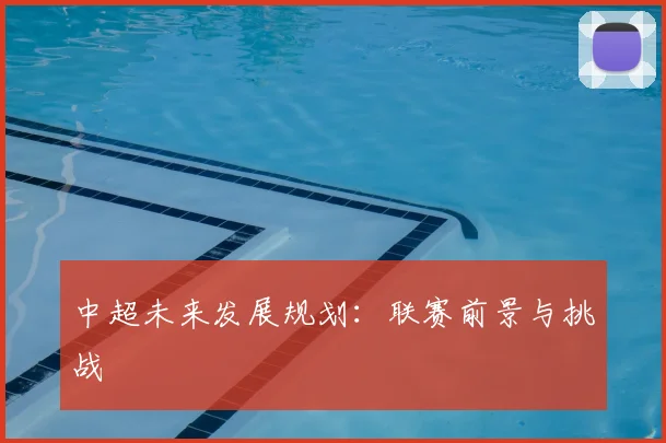 中超未来发展规划：联赛前景与挑战