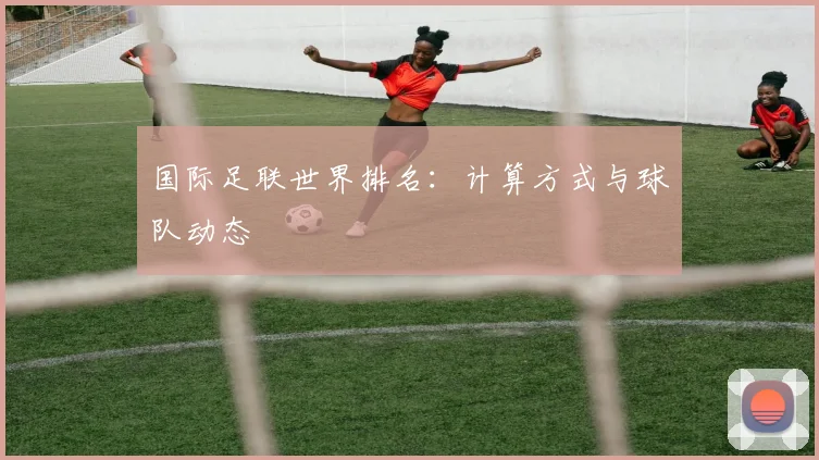 国际足联世界排名：计算方式与球队动态
