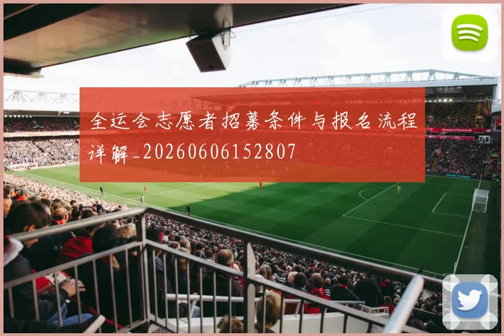 全运会志愿者招募条件与报名流程详解_20260606152807