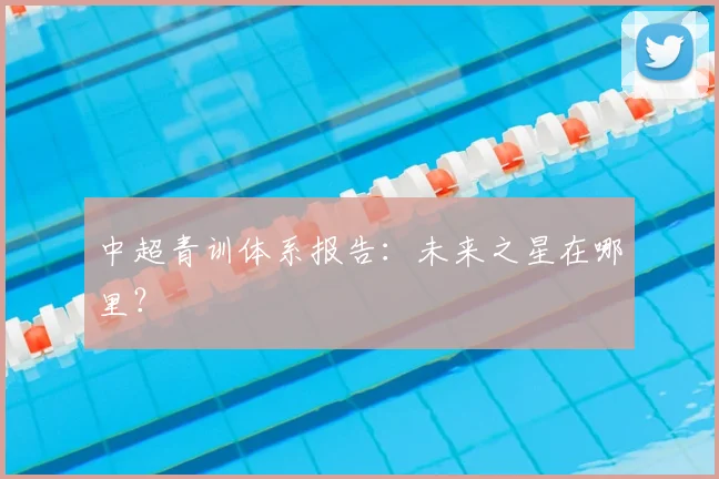 中超青训体系报告：未来之星在哪里？