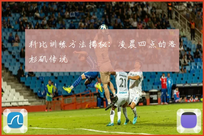 科比训练方法揭秘：凌晨四点的洛杉矶传说