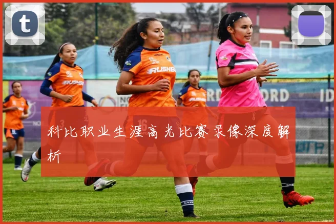 科比职业生涯高光比赛录像深度解析