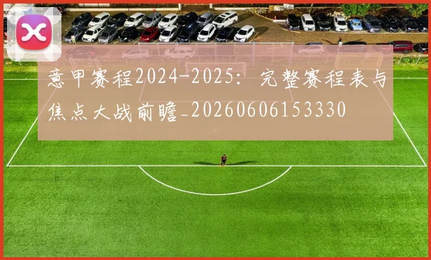 意甲赛程2024-2025:完整赛程表与焦点大战前瞻_20260606153330