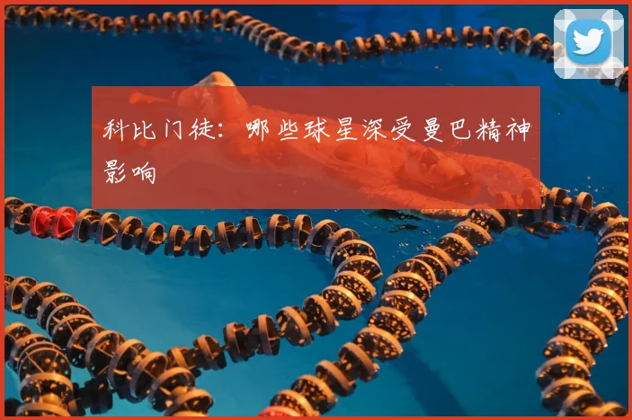 科比门徒：哪些球星深受曼巴精神影响