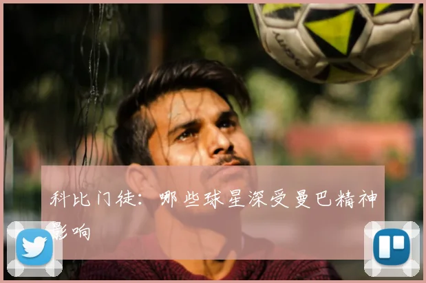 科比门徒：哪些球星深受曼巴精神影响