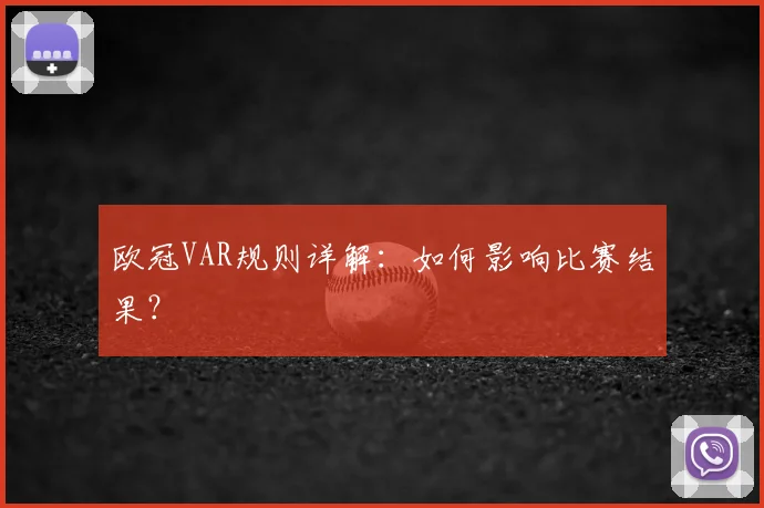 欧冠VAR规则详解:如何影响比赛结果?