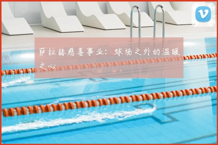 萨拉赫慈善事业：球场之外的温暖之心