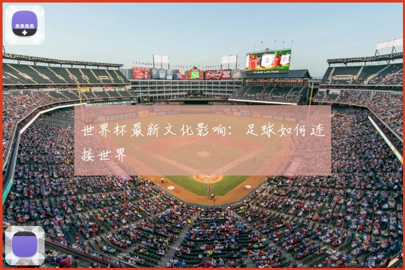 世界杯最新文化影响：足球如何连接世界