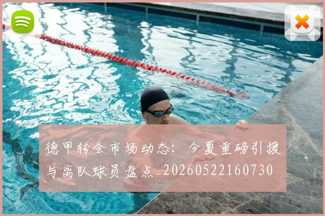德甲转会市场动态：今夏重磅引援与离队球员盘点_20260522160730