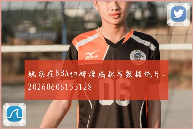 姚明在NBA的辉煌成就与数据统计_20260606153128