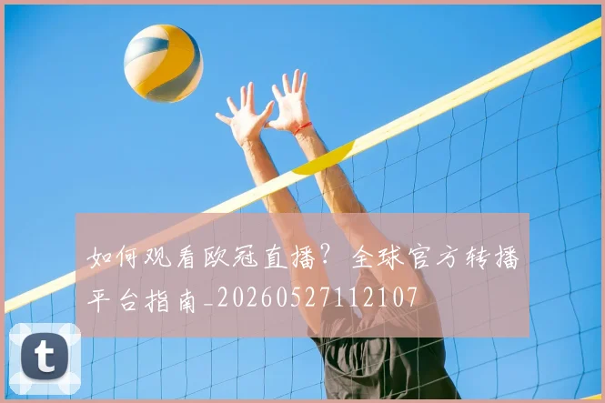 如何观看欧冠直播？全球官方转播平台指南_20260527112107