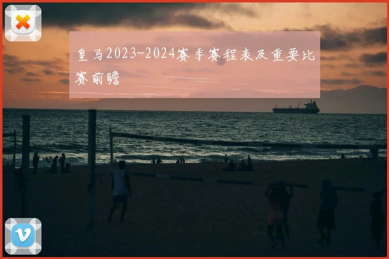皇马2023-2024赛季赛程表及重要比赛前瞻