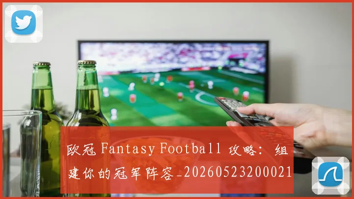 欧冠 Fantasy Football 攻略:组建你的冠军阵容_20260523200021