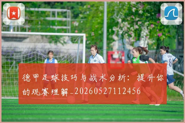 德甲足球技巧与战术分析：提升你的观赛理解_20260527112456