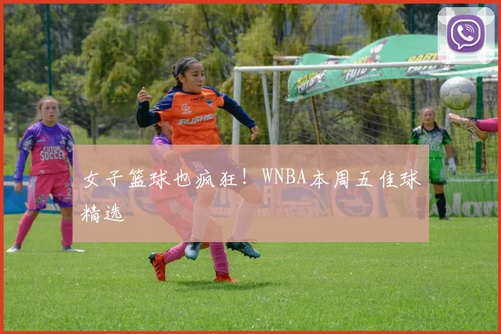 女子篮球也疯狂！WNBA本周五佳球精选