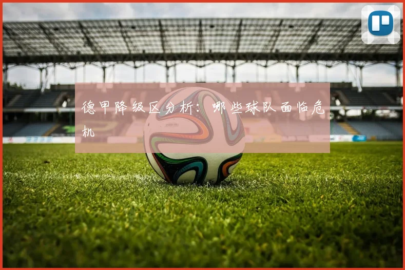 德甲降级区分析：哪些球队面临危机