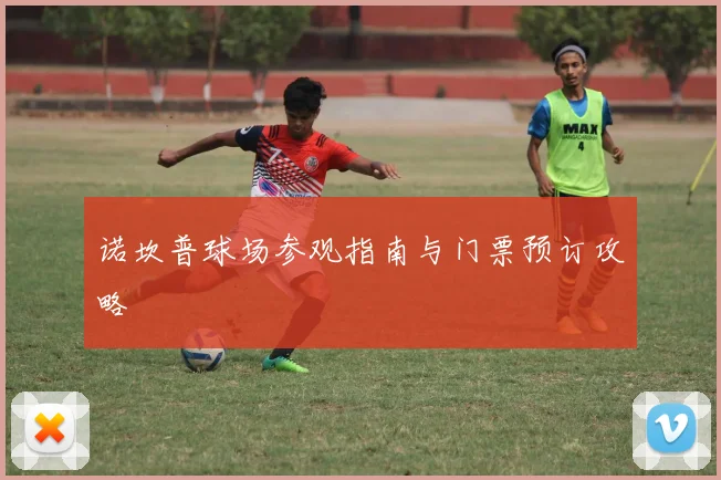 诺坎普球场参观指南与门票预订攻略