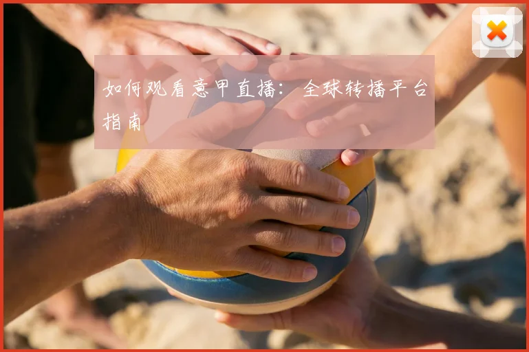 如何观看意甲直播：全球转播平台指南