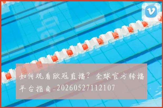 如何观看欧冠直播？全球官方转播平台指南_20260527112107