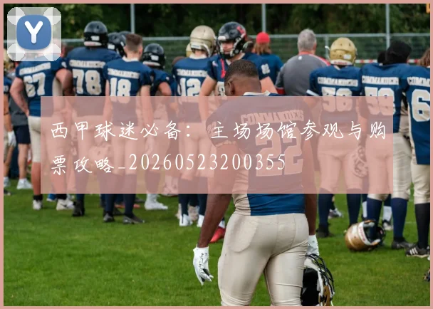 西甲球迷必备:主场场馆参观与购票攻略_20260523200355