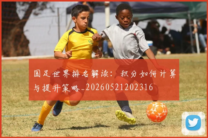 国足世界排名解读:积分如何计算与提升策略_20260521202316