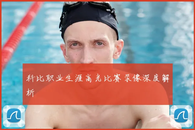 科比职业生涯高光比赛录像深度解析