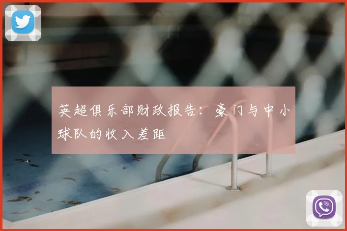 英超俱乐部财政报告：豪门与中小球队的收入差距