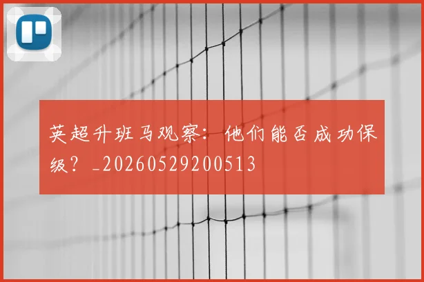 英超升班马观察：他们能否成功保级？_20260529200513