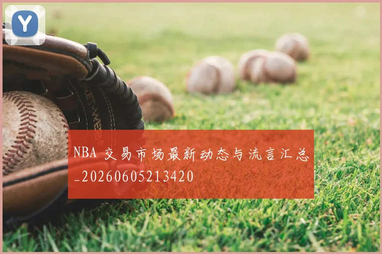 NBA 交易市场最新动态与流言汇总_20260605213420