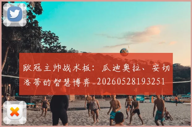 欧冠主帅战术板：瓜迪奥拉、安切洛蒂的智慧博弈_20260528193251